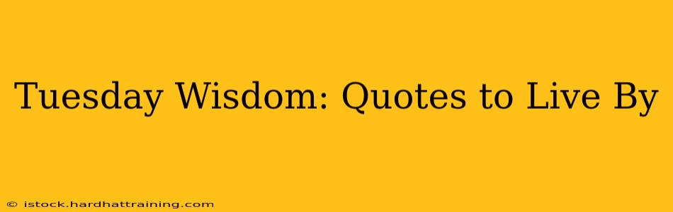 Tuesday Wisdom: Quotes to Live By