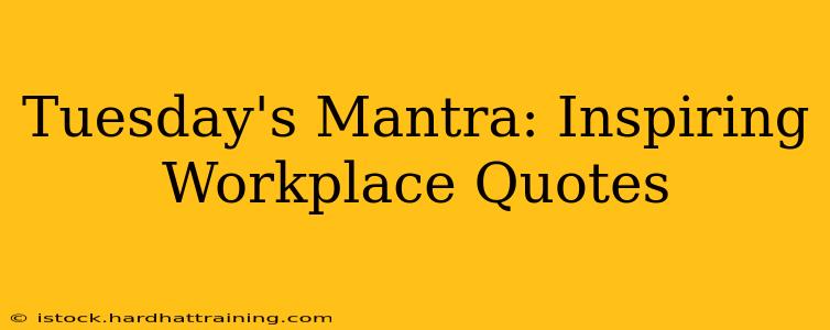 Tuesday's Mantra: Inspiring Workplace Quotes