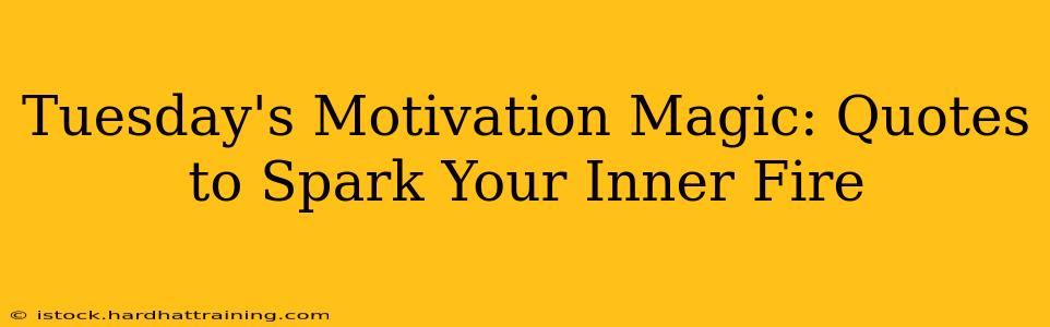 Tuesday's Motivation Magic: Quotes to Spark Your Inner Fire