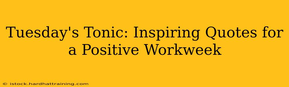 Tuesday's Tonic: Inspiring Quotes for a Positive Workweek