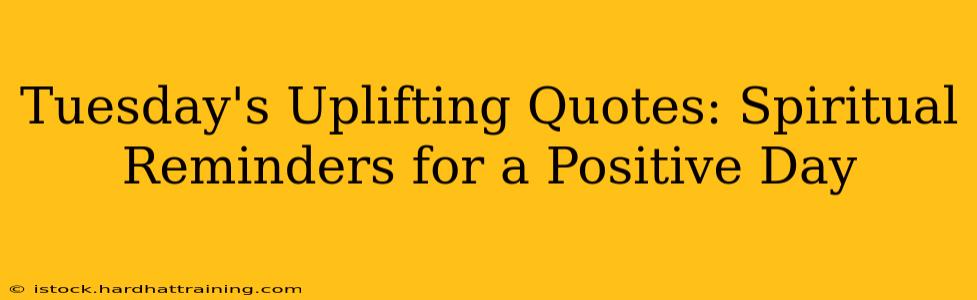 Tuesday's Uplifting Quotes: Spiritual Reminders for a Positive Day
