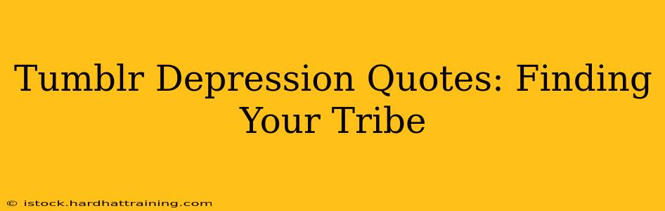 Tumblr Depression Quotes: Finding Your Tribe