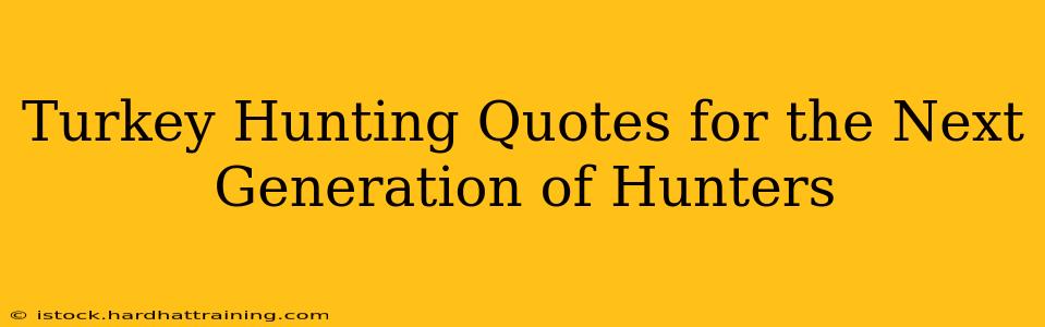 Turkey Hunting Quotes for the Next Generation of Hunters