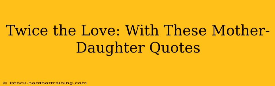 Twice the Love: With These Mother-Daughter Quotes