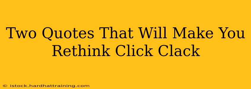 Two Quotes That Will Make You Rethink Click Clack