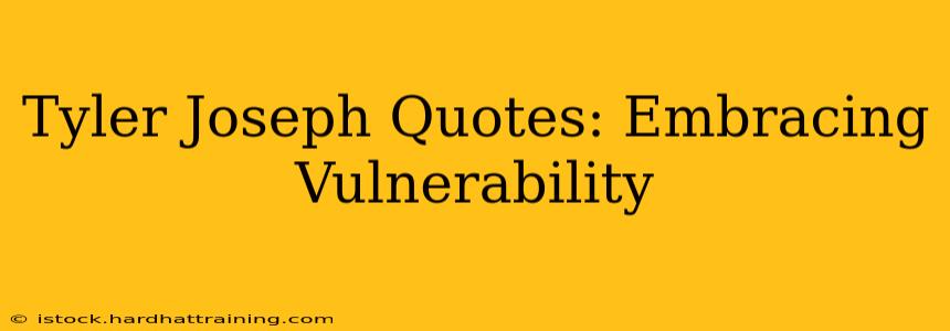 Tyler Joseph Quotes: Embracing Vulnerability