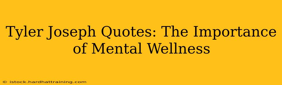 Tyler Joseph Quotes: The Importance of Mental Wellness