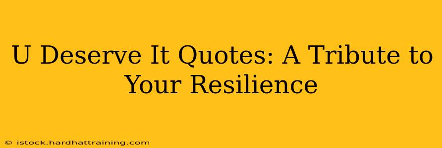 U Deserve It Quotes: A Tribute to Your Resilience