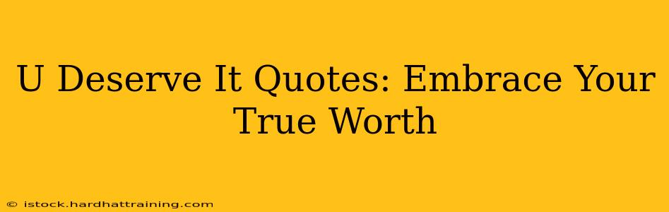 U Deserve It Quotes: Embrace Your True Worth