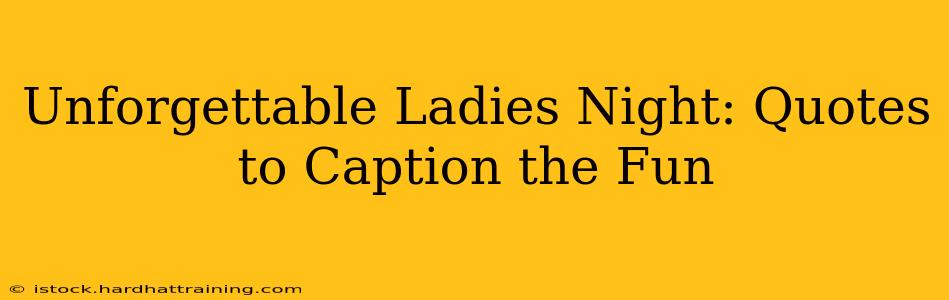 Unforgettable Ladies Night: Quotes to Caption the Fun