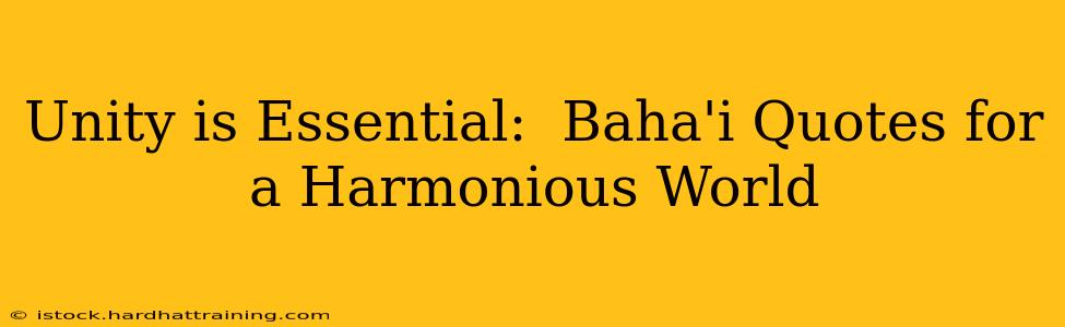 Unity is Essential:  Baha'i Quotes for a Harmonious World