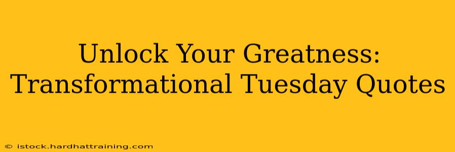 Unlock Your Greatness: Transformational Tuesday Quotes