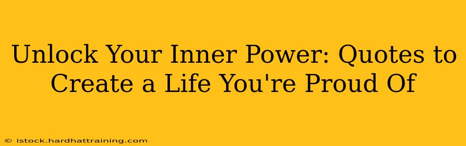Unlock Your Inner Power: Quotes to Create a Life You're Proud Of