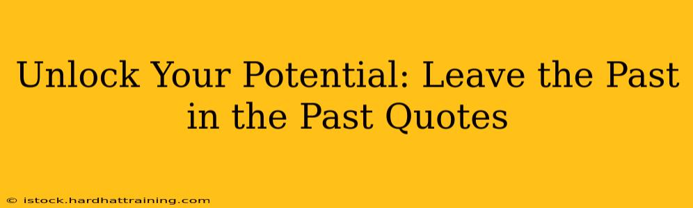 Unlock Your Potential: Leave the Past in the Past Quotes
