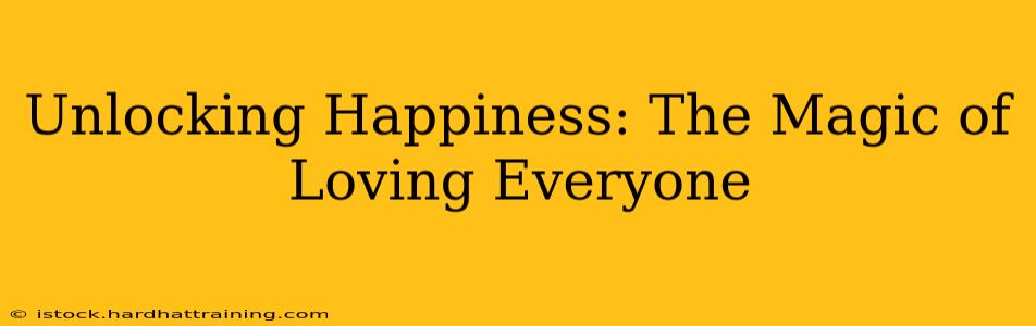 Unlocking Happiness: The Magic of Loving Everyone