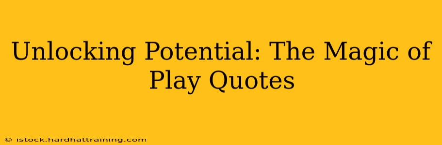 Unlocking Potential: The Magic of Play Quotes