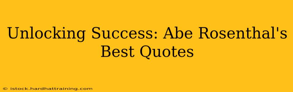 Unlocking Success: Abe Rosenthal's Best Quotes
