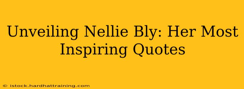 Unveiling Nellie Bly: Her Most Inspiring Quotes