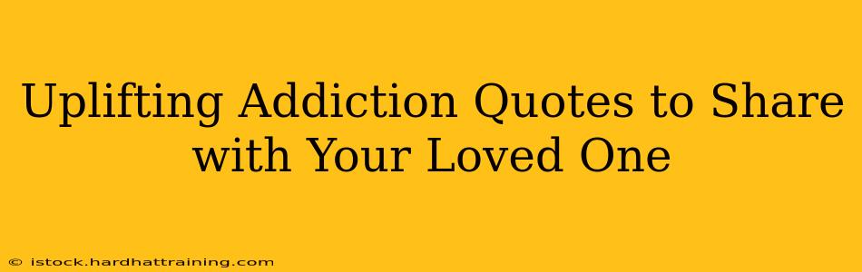 Uplifting Addiction Quotes to Share with Your Loved One