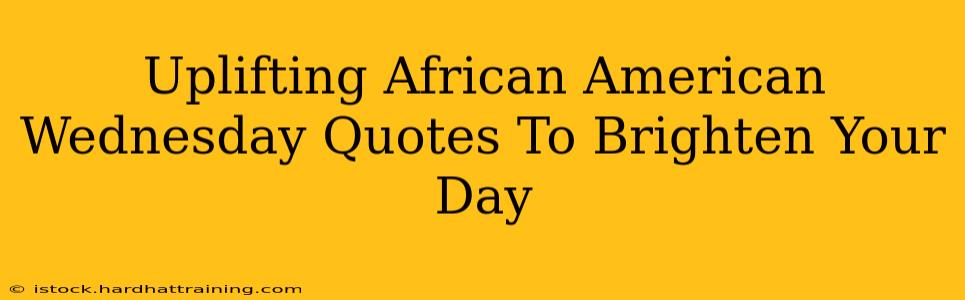 Uplifting African American Wednesday Quotes To Brighten Your Day