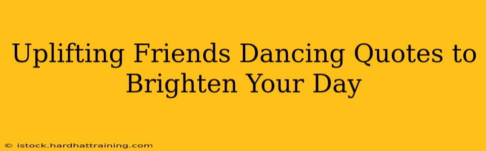 Uplifting Friends Dancing Quotes to Brighten Your Day