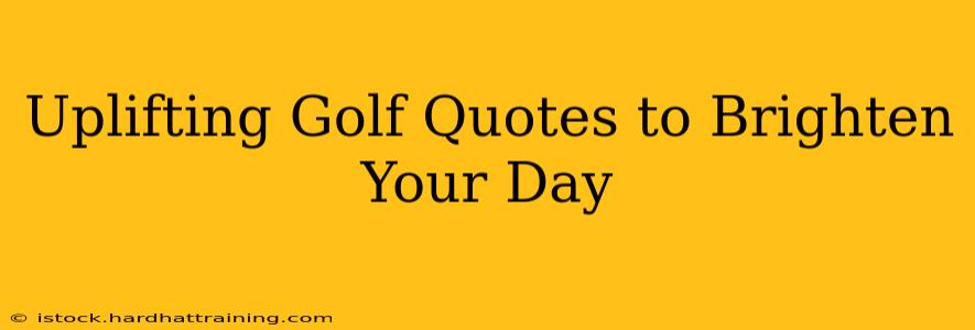 Uplifting Golf Quotes to Brighten Your Day