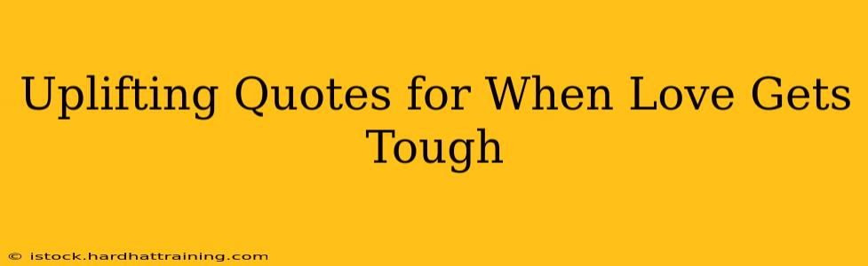 Uplifting Quotes for When Love Gets Tough