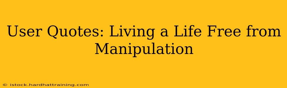 User Quotes: Living a Life Free from Manipulation