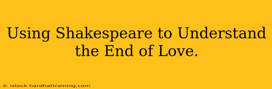 Using Shakespeare to Understand the End of Love.