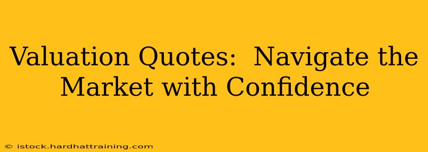 Valuation Quotes:  Navigate the Market with Confidence
