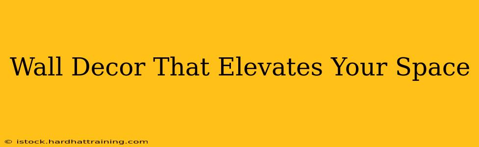 Wall Decor That Elevates Your Space