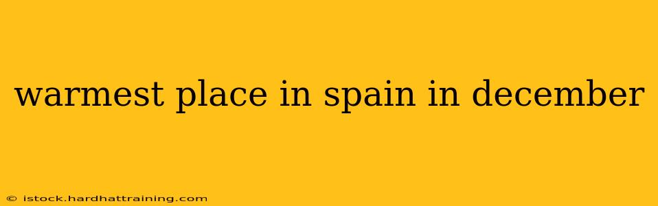 warmest place in spain in december