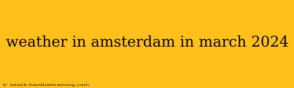 weather in amsterdam in march 2024