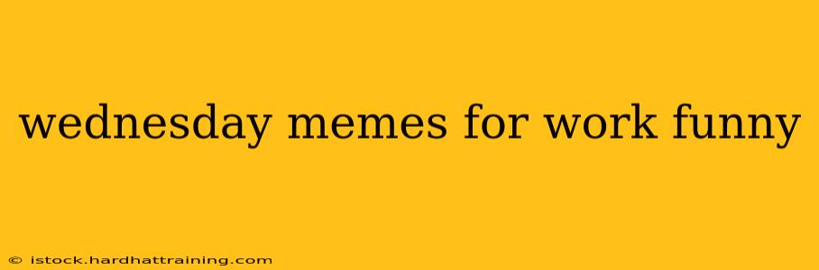 wednesday memes for work funny