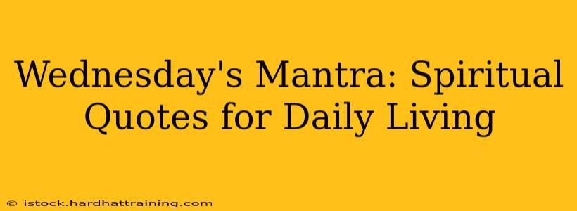 Wednesday's Mantra: Spiritual Quotes for Daily Living