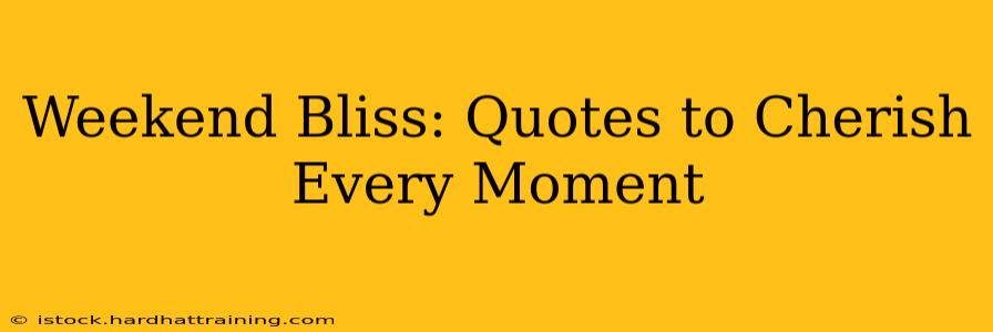 Weekend Bliss: Quotes to Cherish Every Moment