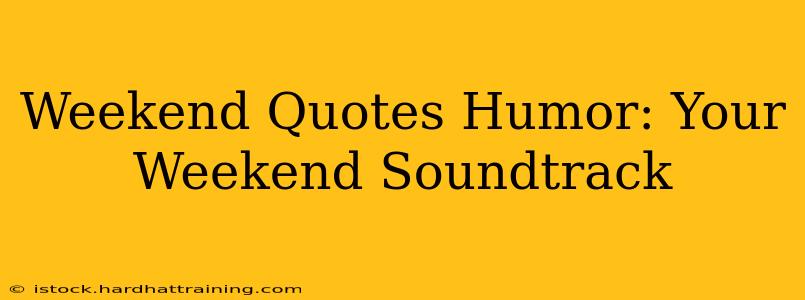 Weekend Quotes Humor: Your Weekend Soundtrack