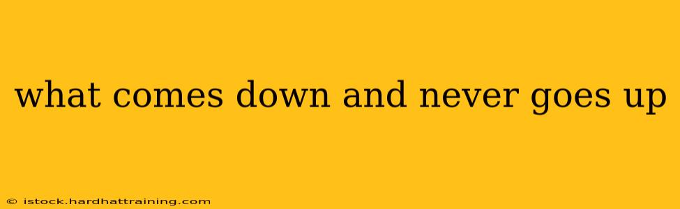 what comes down and never goes up