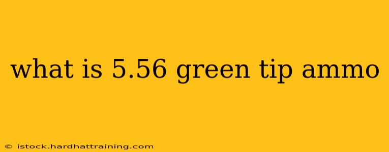 what is 5.56 green tip ammo