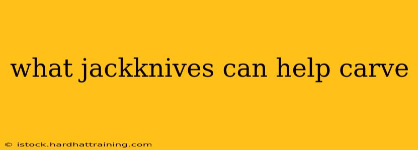 what jackknives can help carve