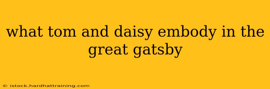 what tom and daisy embody in the great gatsby