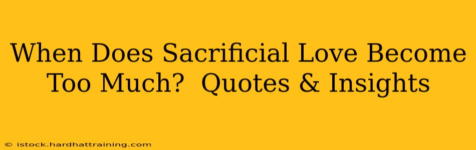 When Does Sacrificial Love Become Too Much?  Quotes & Insights