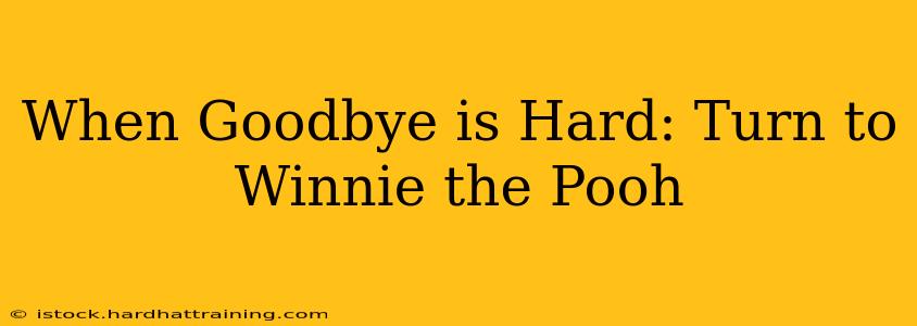 When Goodbye is Hard: Turn to Winnie the Pooh