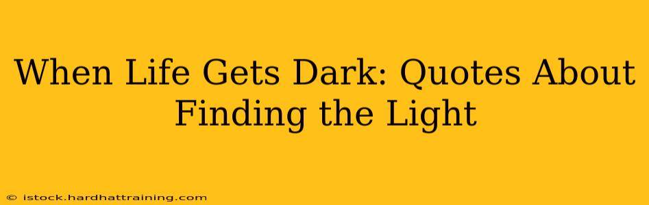 When Life Gets Dark: Quotes About Finding the Light