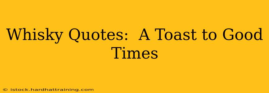 Whisky Quotes:  A Toast to Good Times