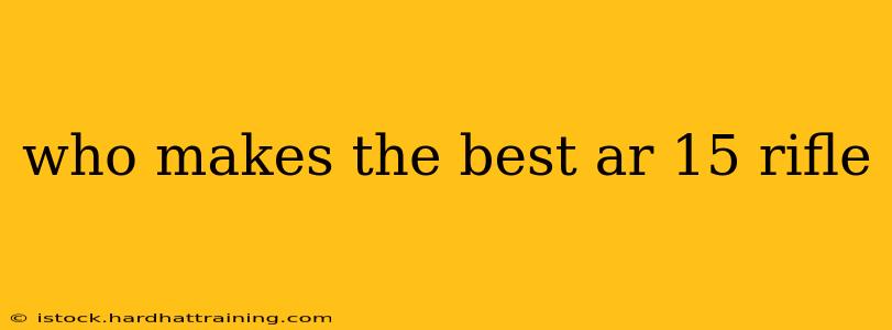 who makes the best ar 15 rifle