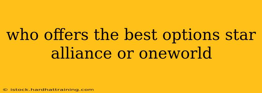 who offers the best options star alliance or oneworld