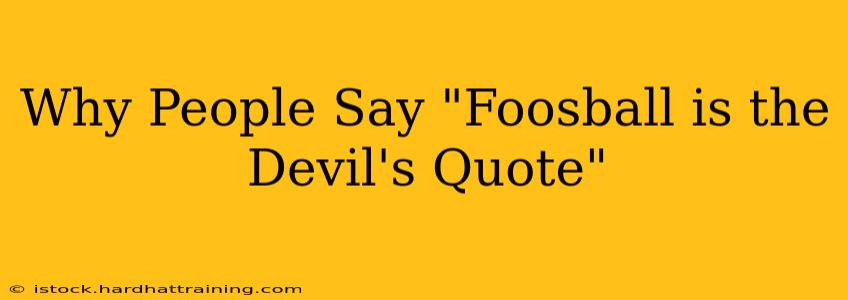 Why People Say "Foosball is the Devil's Quote"