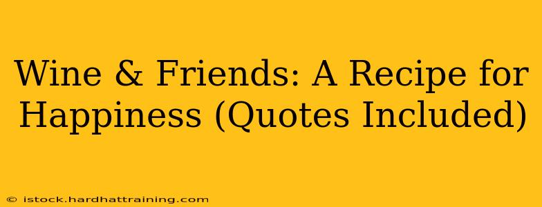 Wine & Friends: A Recipe for Happiness (Quotes Included)
