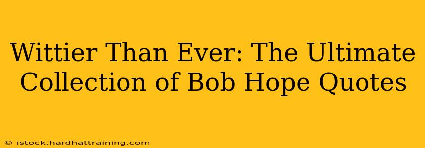 Wittier Than Ever: The Ultimate Collection of Bob Hope Quotes